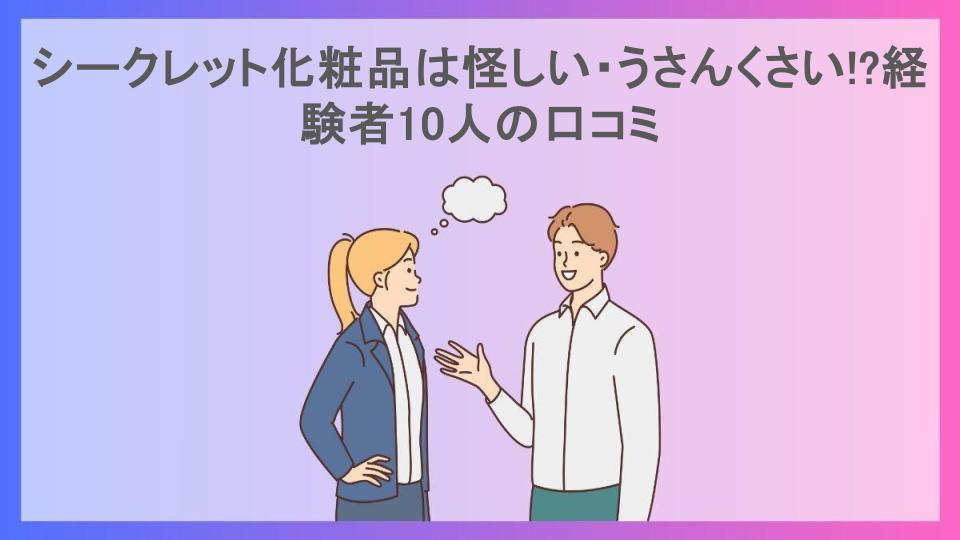 シークレット化粧品は怪しい・うさんくさい!?経験者10人の口コミ